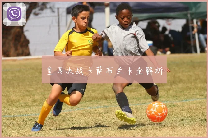 皇马决战卡萨布兰卡全解析