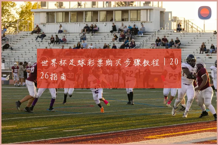 世界杯足球彩票购买步骤教程｜2026指南