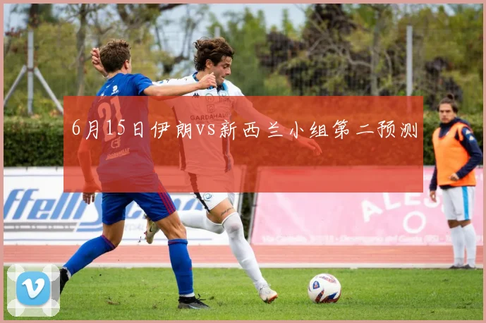 6月15日伊朗vs新西兰小组第二预测