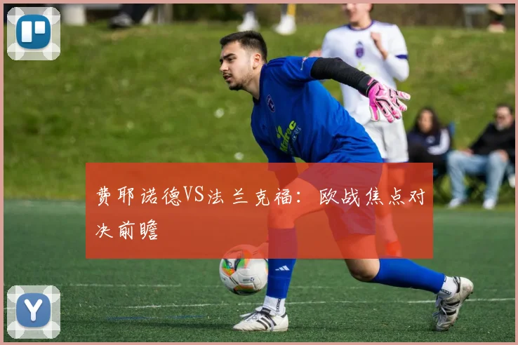 费耶诺德VS法兰克福：欧战焦点对决前瞻