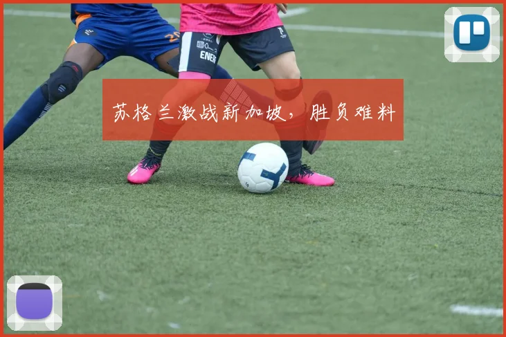 苏格兰激战新加坡，胜负难料