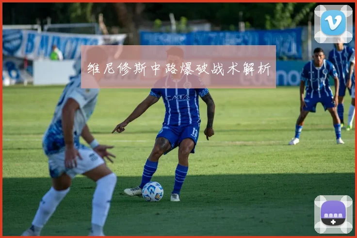 维尼修斯中路爆破战术解析