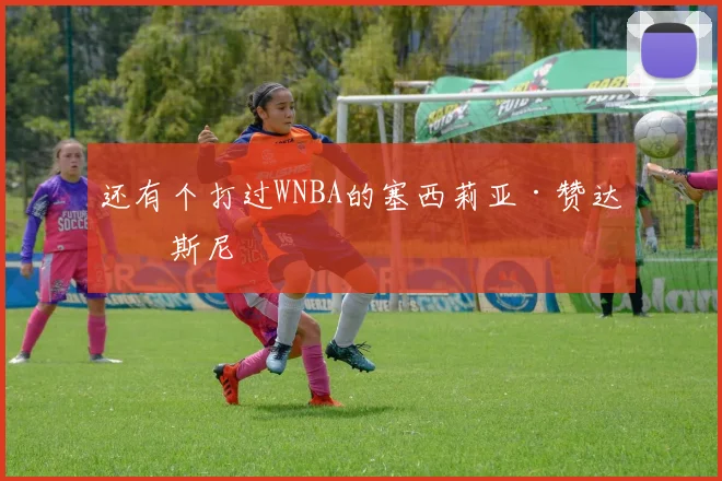 还有个打过WNBA的塞西莉亚·赞达拉斯尼