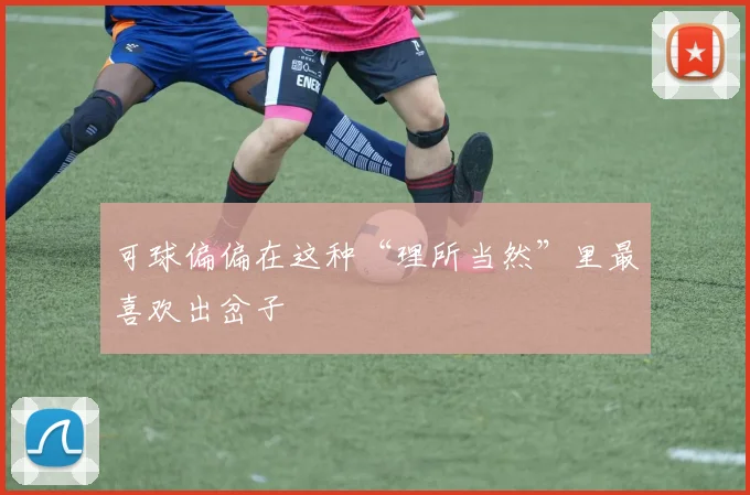 可球偏偏在这种“理所当然”里最喜欢出岔子