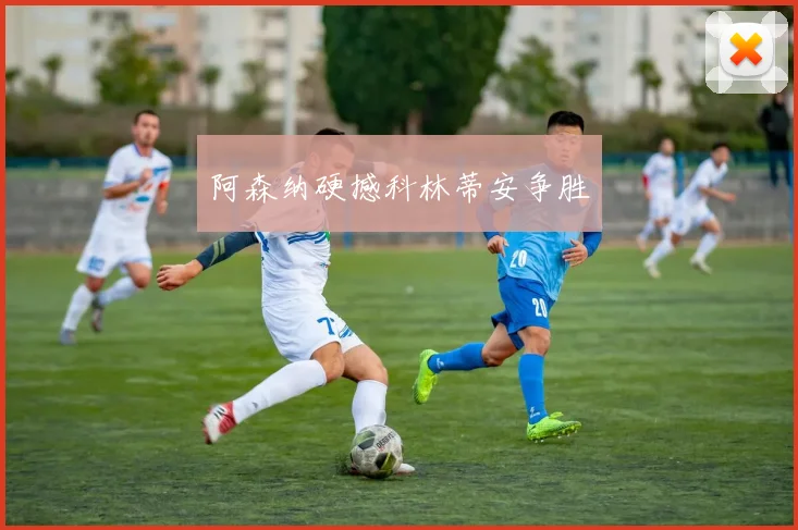阿森纳硬撼科林蒂安争胜