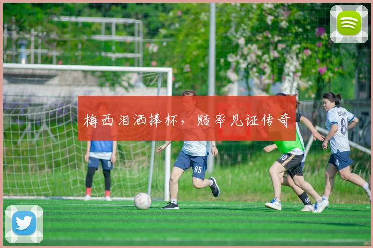 梅西泪洒捧杯，赔率见证传奇