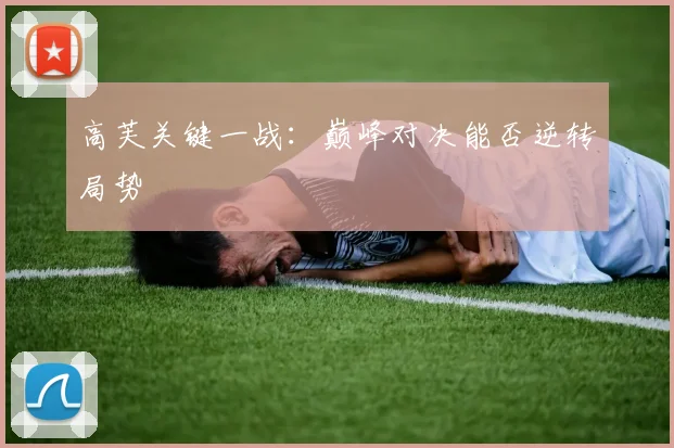 高芙关键一战：巅峰对决能否逆转局势