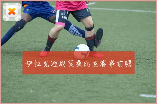 伊拉克迎战莫桑比克赛事前瞻