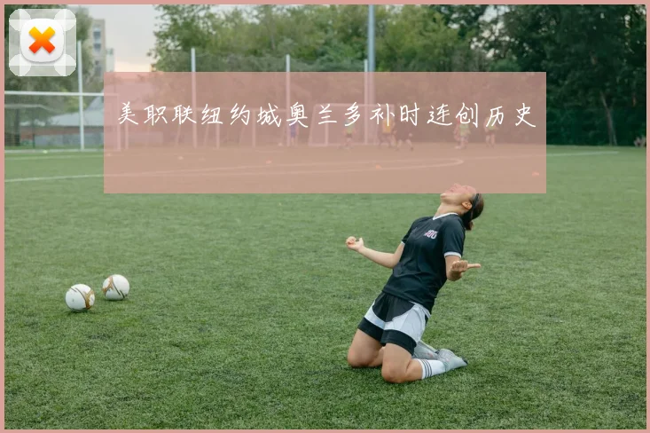 美职联纽约城奥兰多补时连创历史