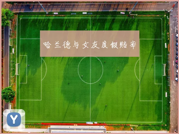 哈兰德与女友度假赔率