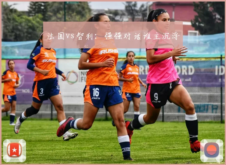 法国vs智利：强强对话谁主沉浮