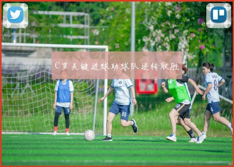 C罗关键进球助球队逆转取胜