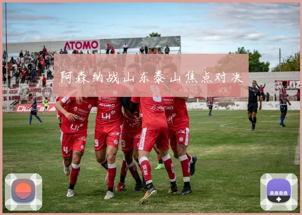 阿森纳战山东泰山焦点对决