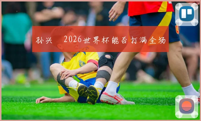孙兴慜2026世界杯能否打满全场