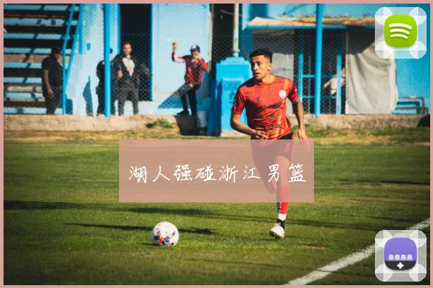 湖人强碰浙江男篮