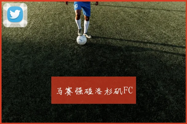 马赛强碰洛杉矶FC