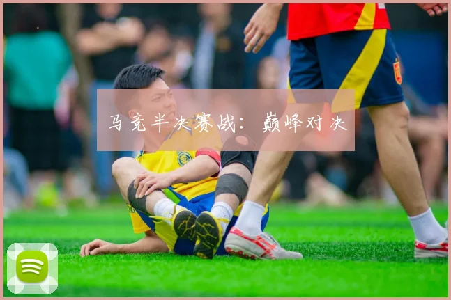 马竞半决赛战：巅峰对决