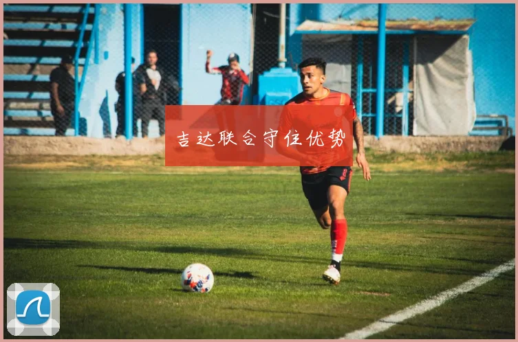 吉达联合守住优势