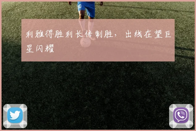利雅得胜利长传制胜，出线在望巨星闪耀