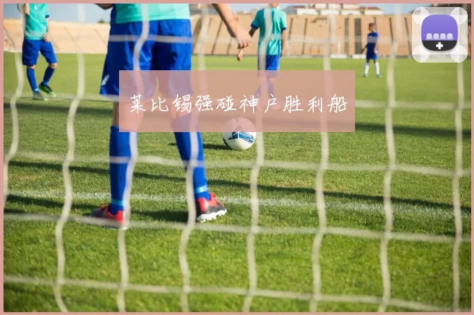 莱比锡强碰神户胜利船