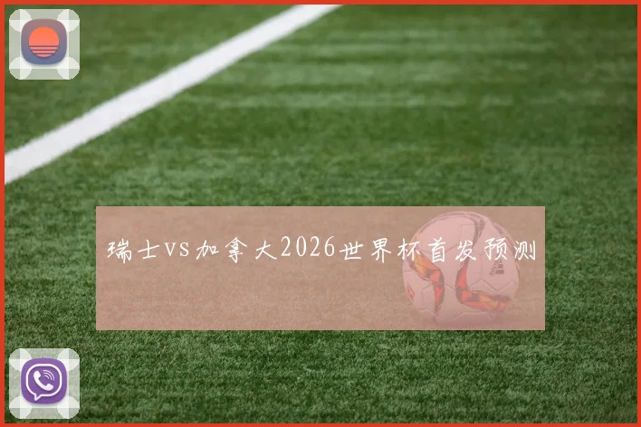 瑞士vs加拿大2026世界杯首发预测