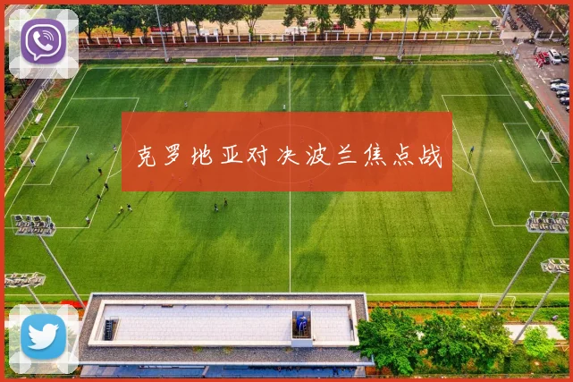 克罗地亚对决波兰焦点战