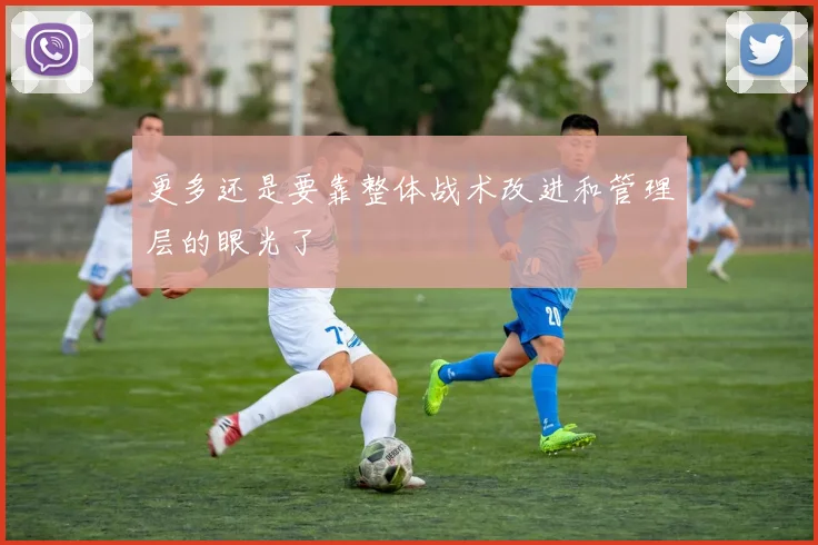 更多还是要靠整体战术改进和管理层的眼光了