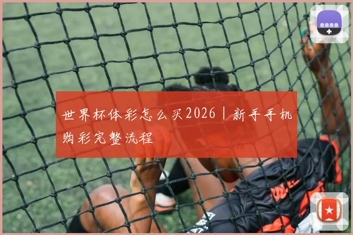 世界杯体彩怎么买2026｜新手手机购彩完整流程