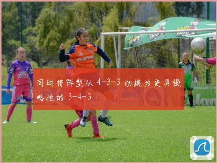 同时将阵型从 4-3-3 切换为更具侵略性的 3-4-3