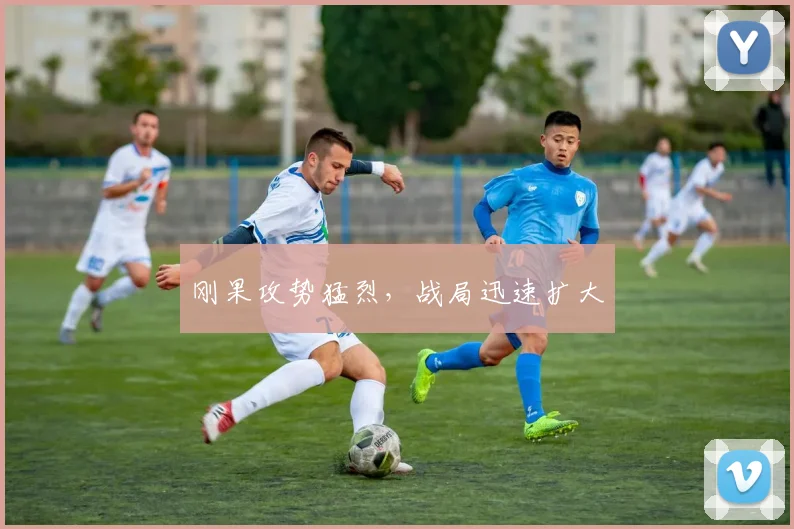 刚果攻势猛烈，战局迅速扩大