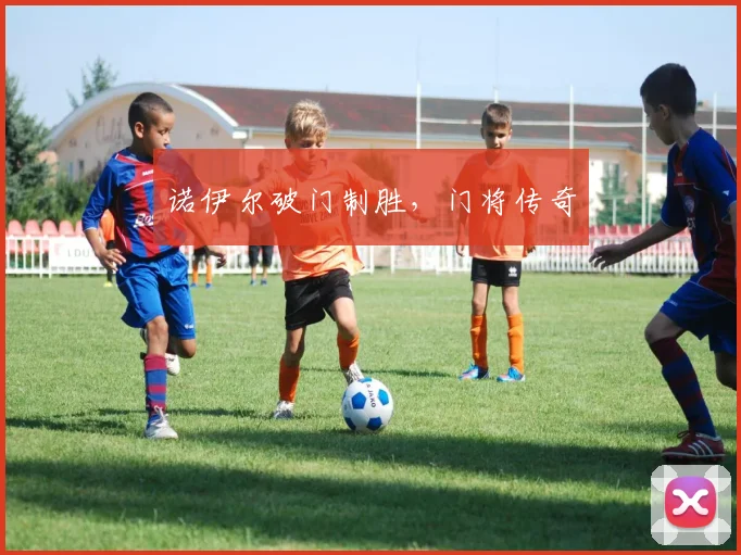诺伊尔破门制胜，门将传奇