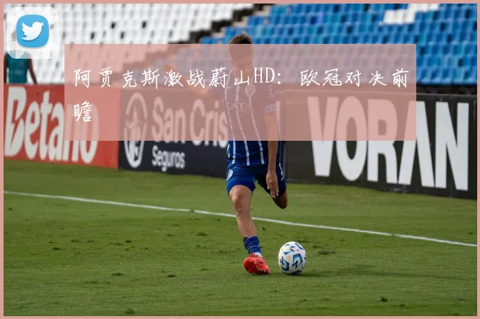 阿贾克斯激战蔚山HD：欧冠对决前瞻