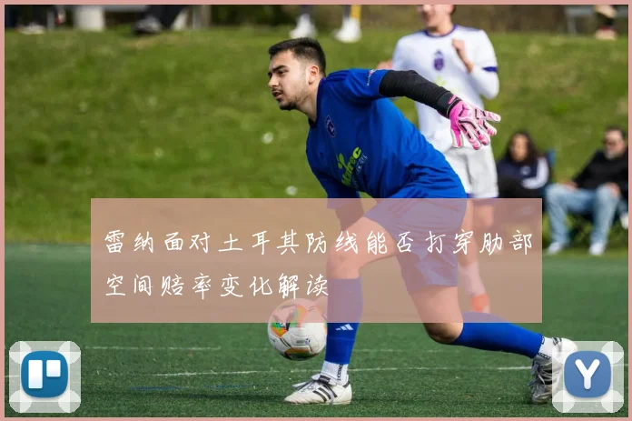 雷纳面对土耳其防线能否打穿肋部空间赔率变化解读