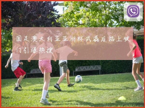 国足澳大利亚亚洲杯武磊后插上破门引爆热搜