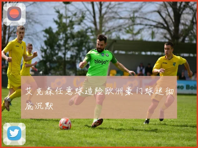艾克森任意球造险欧洲豪门球迷彻底沉默