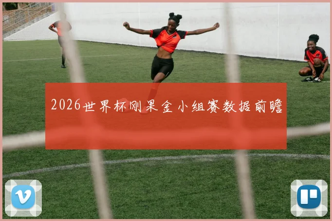 2026世界杯刚果金小组赛数据前瞻