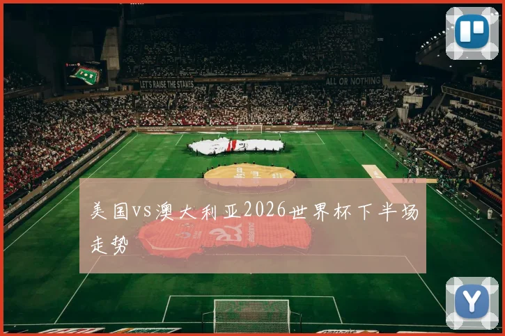 美国vs澳大利亚2026世界杯下半场走势