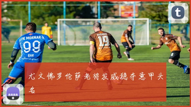 尤文佛罗伦萨老将发威稳夺意甲头名
