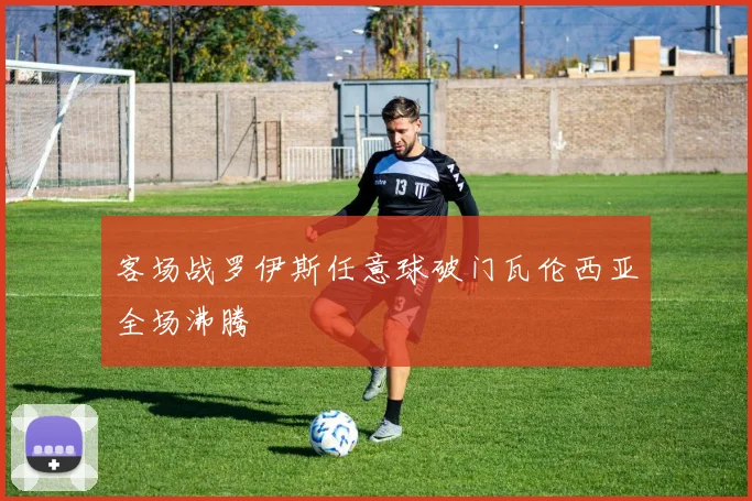 客场战罗伊斯任意球破门瓦伦西亚全场沸腾