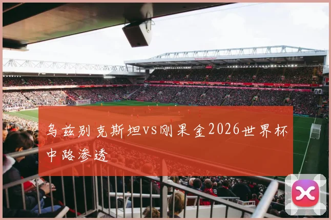 乌兹别克斯坦vs刚果金2026世界杯中路渗透