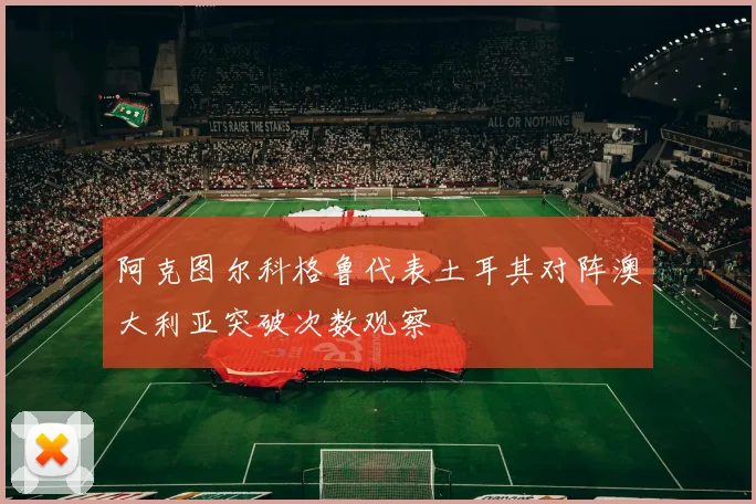 阿克图尔科格鲁代表土耳其对阵澳大利亚突破次数观察