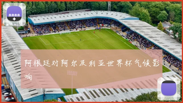 阿根廷对阿尔及利亚世界杯气候影响