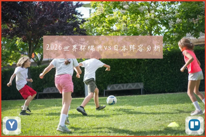 2026世界杯瑞典vs日本阵容分析