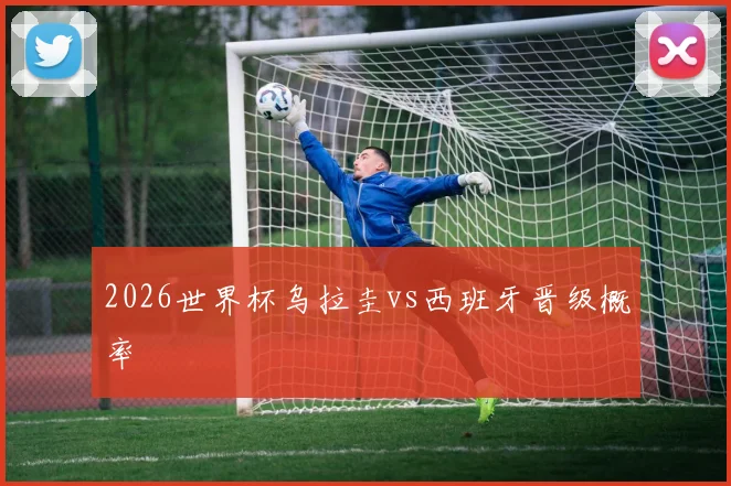 2026世界杯乌拉圭vs西班牙晋级概率