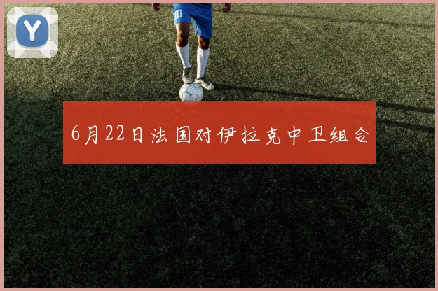 6月22日法国对伊拉克中卫组合