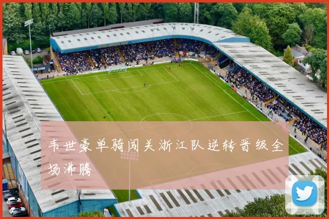 韦世豪单骑闯关浙江队逆转晋级全场沸腾