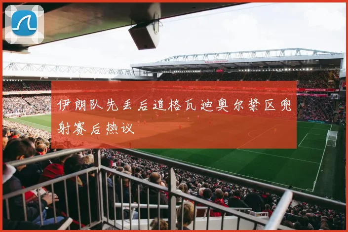 伊朗队先丢后追格瓦迪奥尔禁区兜射赛后热议