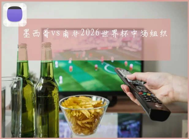 墨西哥vs南非2026世界杯中场组织