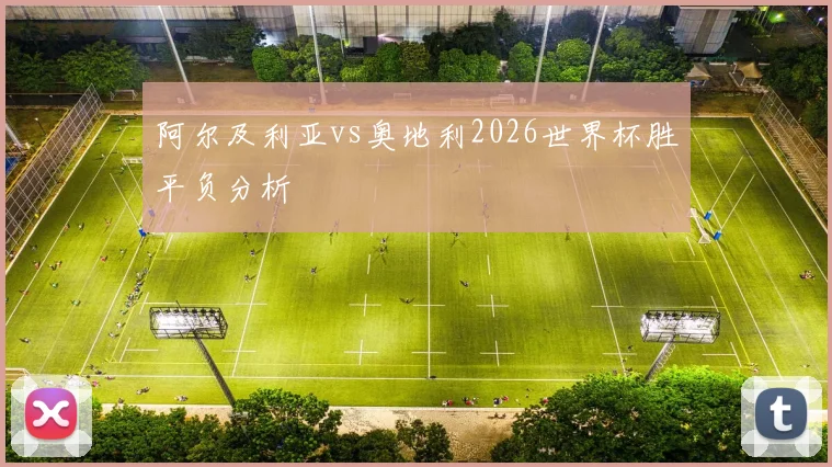 阿尔及利亚vs奥地利2026世界杯胜平负分析