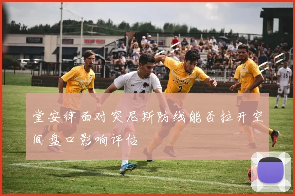 堂安律面对突尼斯防线能否拉开空间盘口影响评估